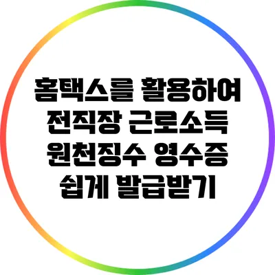 홈택스를 활용하여 전직장 근로소득 원천징수 영수증 쉽게 발급받기