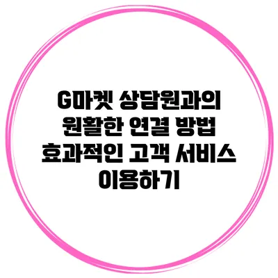 G마켓 상담원과의 원활한 연결 방법: 효과적인 고객 서비스 이용하기