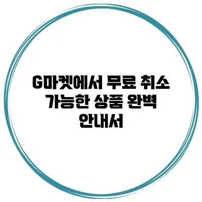 G마켓에서 무료 취소 가능한 상품 완벽 안내서