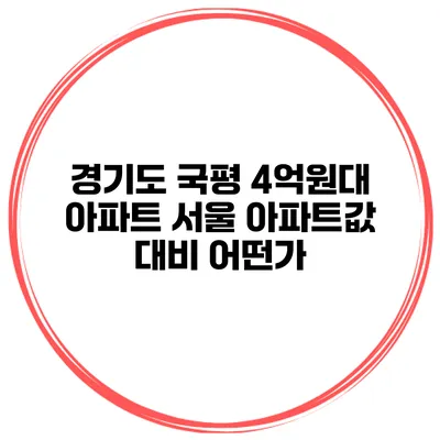경기도 국평 4억원대 아파트 서울 아파트값 대비 어떤가?
