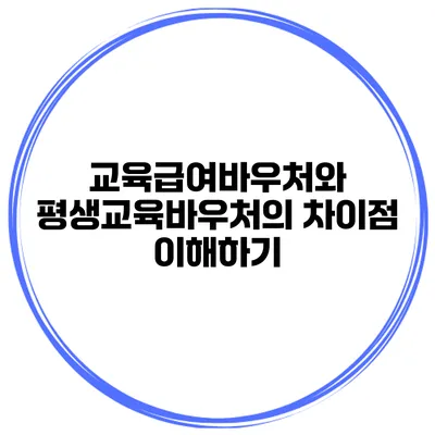 교육급여바우처와 평생교육바우처의 차이점 이해하기