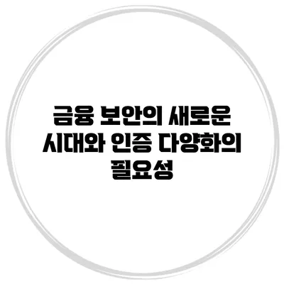 금융 보안의 새로운 시대와 인증 다양화의 필요성