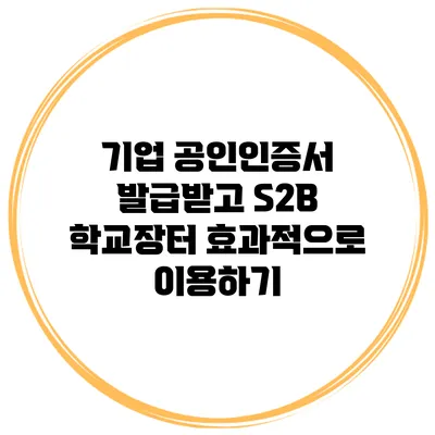 기업 공인인증서 발급받고 S2B 학교장터 효과적으로 이용하기