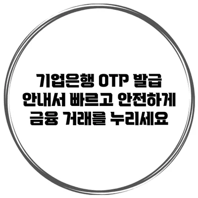 기업은행 OTP 발급 안내서: 빠르고 안전하게 금융 거래를 누리세요