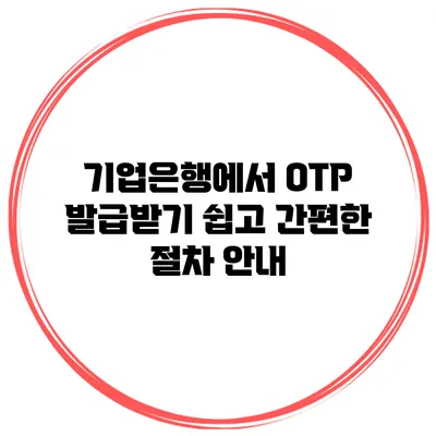 기업은행에서 OTP 발급받기: 쉽고 간편한 절차 안내