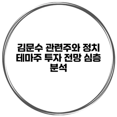 김문수 관련주와 정치 테마주 투자 전망 심층 분석
