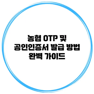농협 OTP 및 공인인증서 발급 방법 완벽 가이드