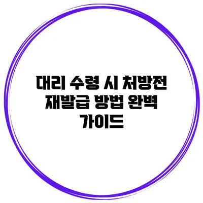 대리 수령 시 처방전 재발급 방법 완벽 가이드