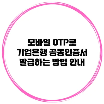 모바일 OTP로 기업은행 공동인증서 발급하는 방법 안내