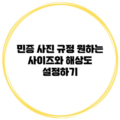 민증 사진 규정: 원하는 사이즈와 해상도 설정하기