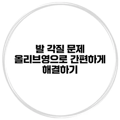 발 각질 문제? 올리브영으로 간편하게 해결하기