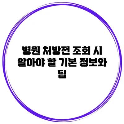 병원 처방전 조회 시 알아야 할 기본 정보와 팁