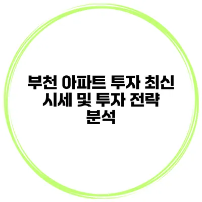 부천 아파트 투자 최신 시세 및 투자 전략 분석