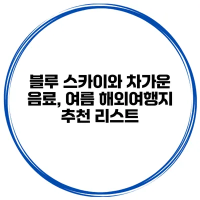 블루 스카이와 차가운 음료, 여름 해외여행지 추천 리스트