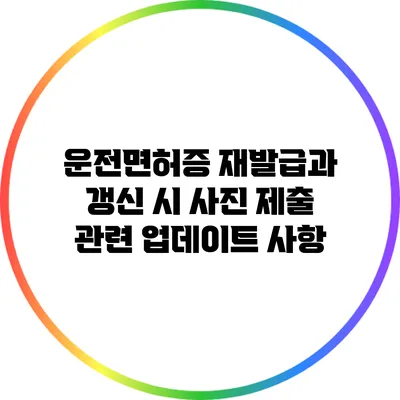 운전면허증 재발급과 갱신 시 사진 제출 관련 업데이트 사항