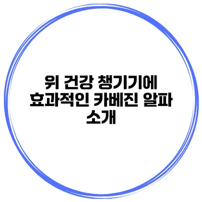 위 건강 챙기기에 효과적인 카베진 알파 소개