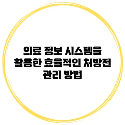 의료 정보 시스템을 활용한 효율적인 처방전 관리 방법