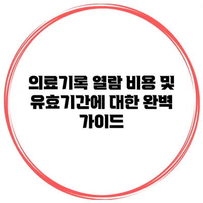 의료기록 열람 비용 및 유효기간에 대한 완벽 가이드