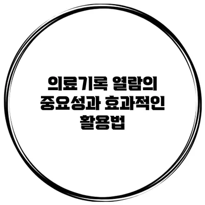 의료기록 열람의 중요성과 효과적인 활용법