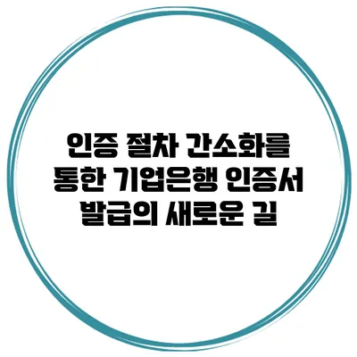 인증 절차 간소화를 통한 기업은행 인증서 발급의 새로운 길