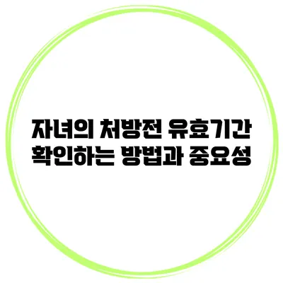 자녀의 처방전 유효기간 확인하는 방법과 중요성