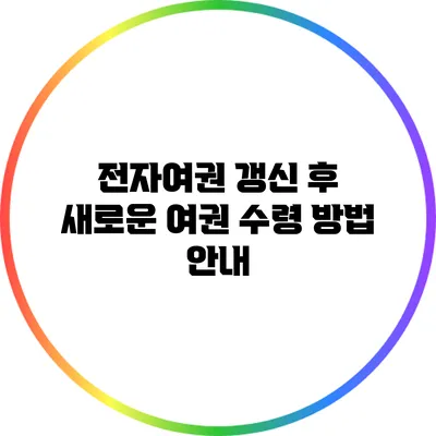 전자여권 갱신 후 새로운 여권 수령 방법 안내