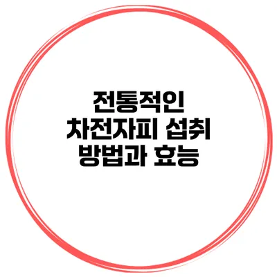 전통적인 차전자피 섭취 방법과 효능