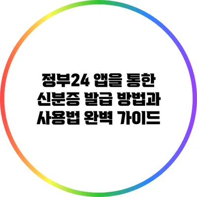 정부24 앱을 통한 신분증 발급 방법과 사용법 완벽 가이드
