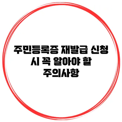 주민등록증 재발급 신청 시 꼭 알아야 할 주의사항
