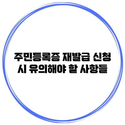 주민등록증 재발급 신청 시 유의해야 할 사항들