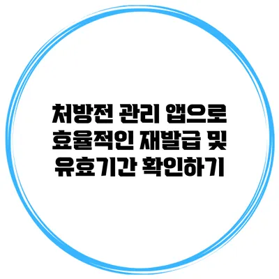처방전 관리 앱으로 효율적인 재발급 및 유효기간 확인하기