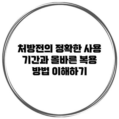 처방전의 정확한 사용 기간과 올바른 복용 방법 이해하기
