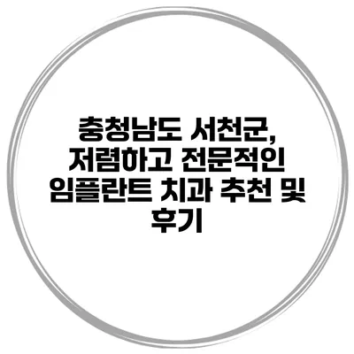 충청남도 서천군, 저렴하고 전문적인 임플란트 치과 추천 및 후기
