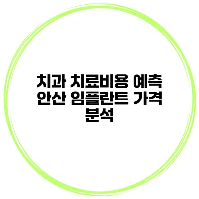 치과 치료비용 예측 안산 임플란트 가격 분석