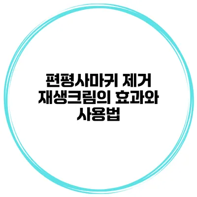 편평사마귀 제거 재생크림의 효과와 사용법