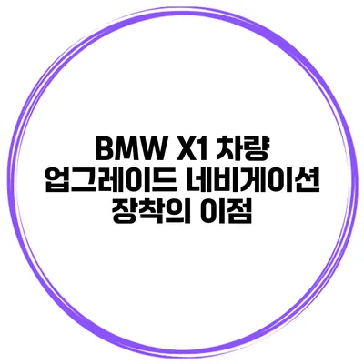 BMW X1 차량 업그레이드 네비게이션 장착의 이점