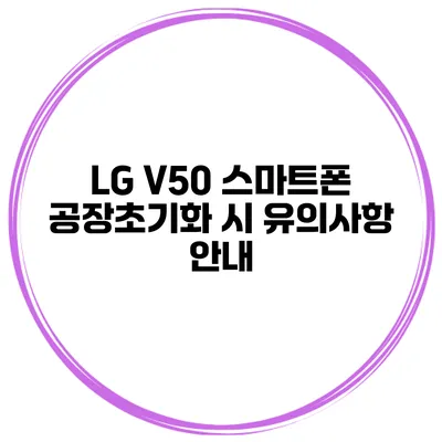 LG V50 스마트폰 공장초기화 시 유의사항 안내
