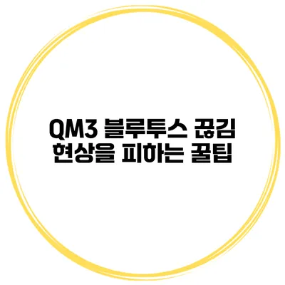 QM3 블루투스 끊김 현상을 피하는 꿀팁