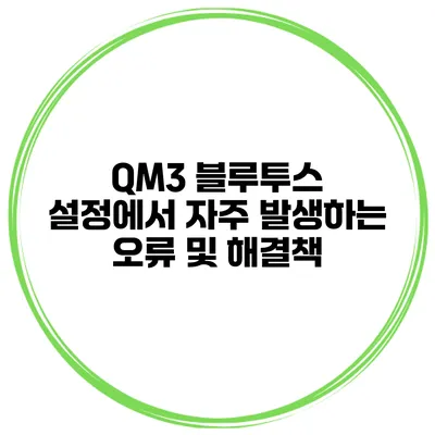 QM3 블루투스 설정에서 자주 발생하는 오류 및 해결책