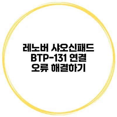 레노버 샤오신패드 BTP-131 연결 오류 해결하기