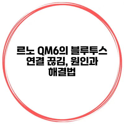 르노 QM6의 블루투스 연결 끊김, 원인과 해결법