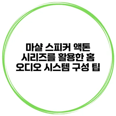 마샬 스피커 액톤 시리즈를 활용한 홈 오디오 시스템 구성 팁