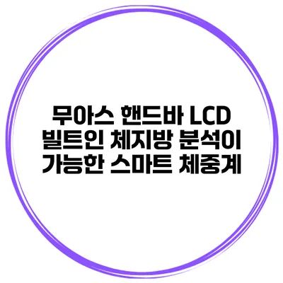 무아스 핸드바 LCD 빌트인 체지방 분석이 가능한 스마트 체중계