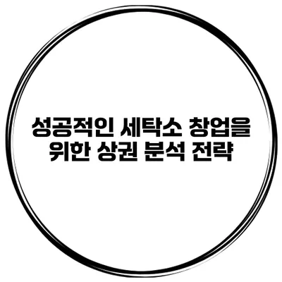 성공적인 세탁소 창업을 위한 상권 분석 전략