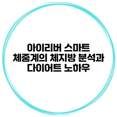 아이리버 스마트 체중계의 체지방 분석과 다이어트 노하우