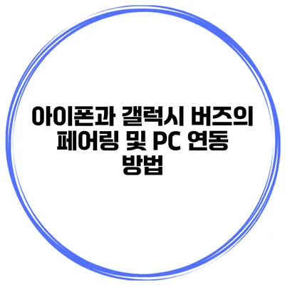 아이폰과 갤럭시 버즈의 페어링 및 PC 연동 방법