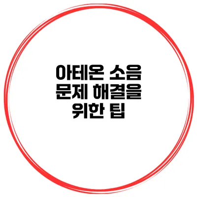 아테온 소음 문제 해결을 위한 팁