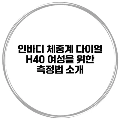 인바디 체중계 다이얼 H40 여성을 위한 측정법 소개