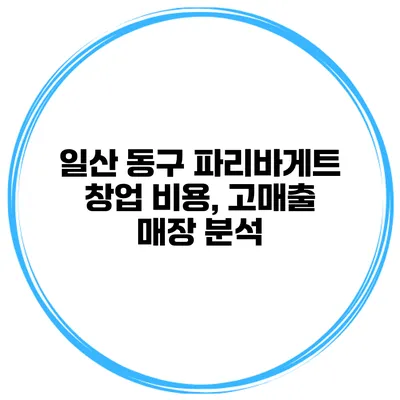 일산 동구 파리바게트 창업 비용, 고매출 매장 분석