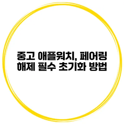 중고 애플워치, 페어링 해제 필수 초기화 방법